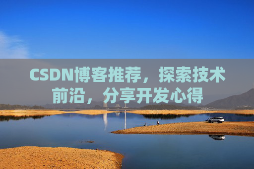 CSDN博客推荐,探索技术前沿,分享开发心得 CSDN博客推荐,探索技术前沿,分享开发心得