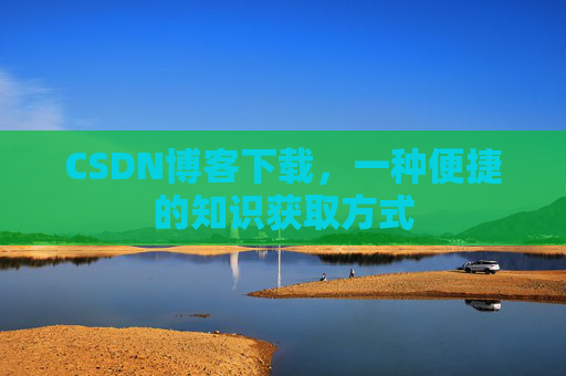 CSDN博客下载,一种便捷的知识获取方式